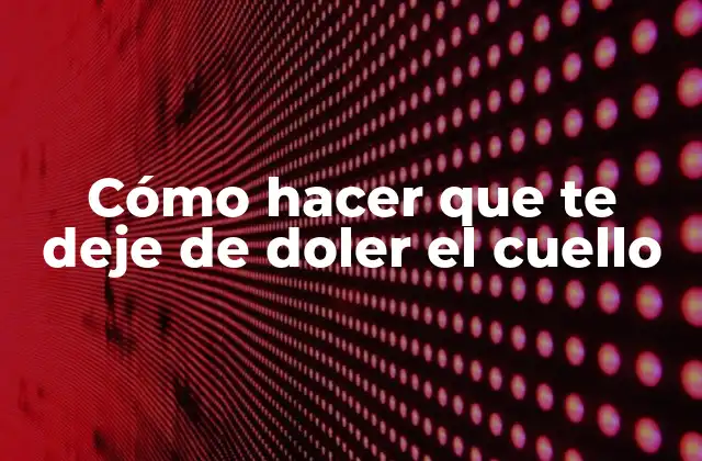 Cómo Hacer que Te Deje de Doler el Cuello 2 ¿Qué es el dolor de cuello y cómo se produce?