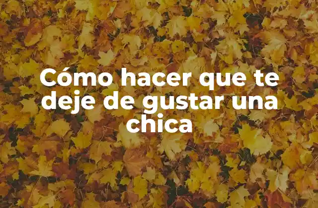 Cómo Hacer que Te Deje de Gustar una Chica