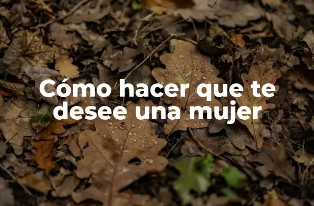 Cómo Hacer que Te Desee una Mujer