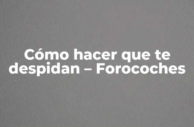 Cómo Hacer que Te Despidan – Forocoches