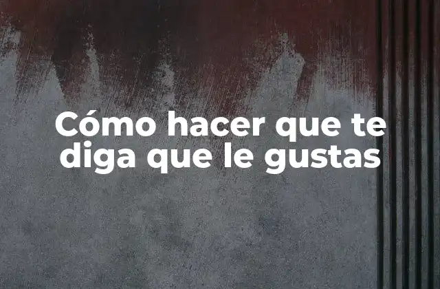 Cómo Hacer que Te Diga que Le Gustas 2 Cómo hacer que te diga que le gustas