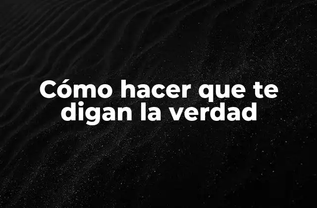 Cómo Hacer que Te Digan la Verdad