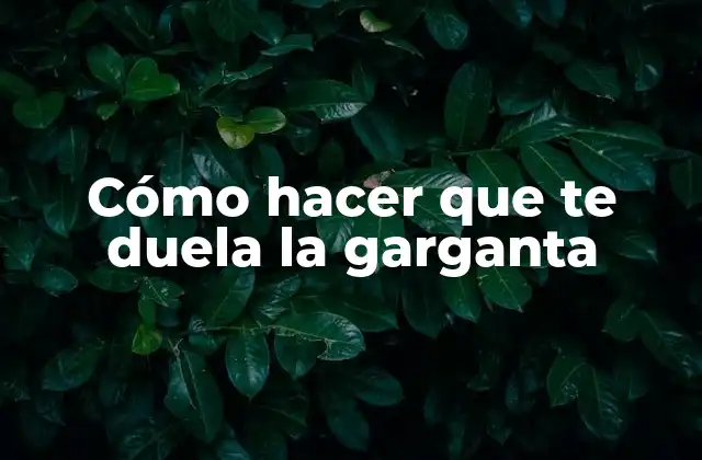 Cómo Hacer que Te Duela la Garganta