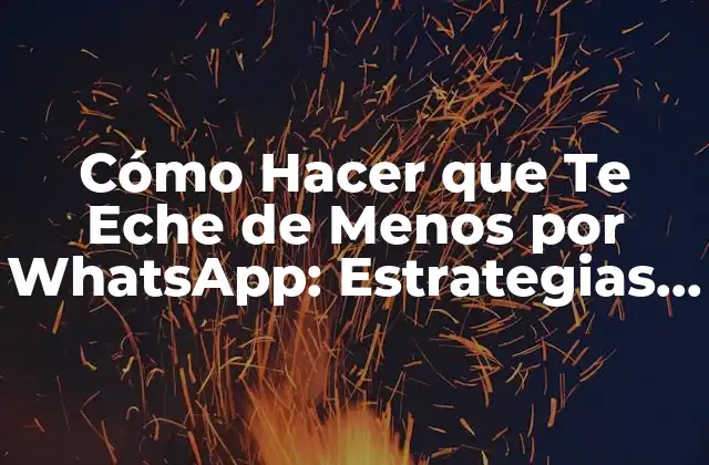Cómo Hacer que Te Eche de Menos por Whatsapp: Estrategias y Consejos Útiles