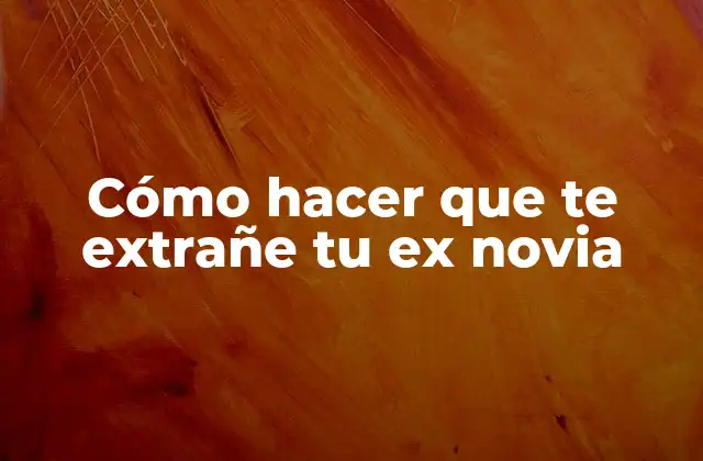Cómo Hacer que Te Extrañe Tu Ex Novia