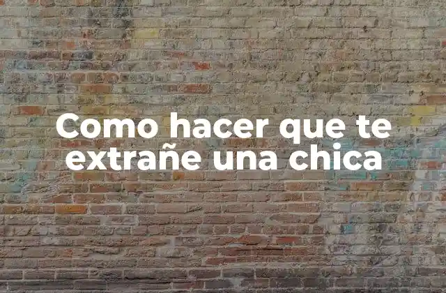 Como Hacer que Te Extrañe una Chica