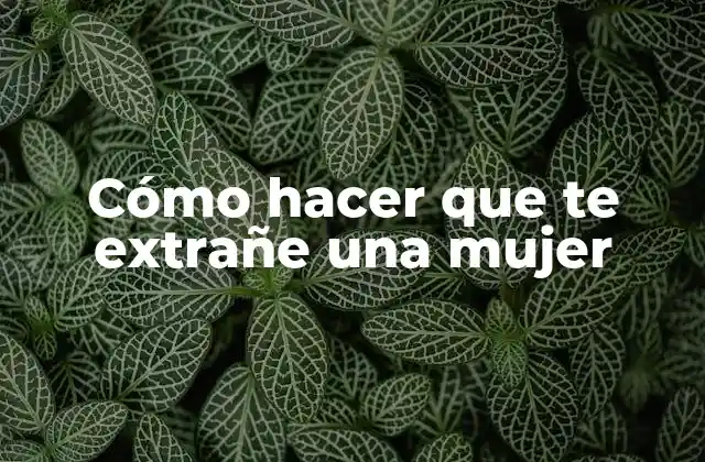 Cómo hacer que te extrañe una mujer