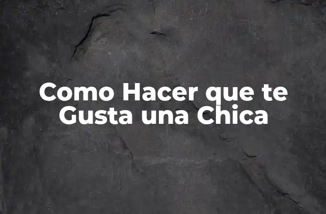 Como Hacer que te Gusta una Chica