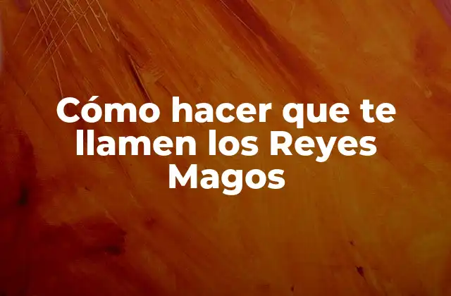 Cómo Hacer que Te Llamen los Reyes Magos