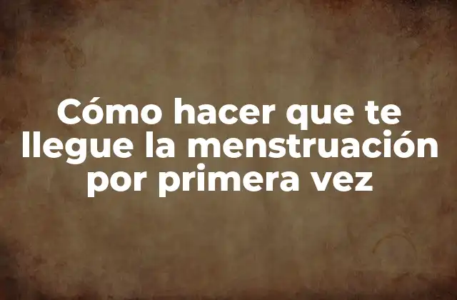 Cómo Hacer que Te Llegue la Menstruación por Primera Vez