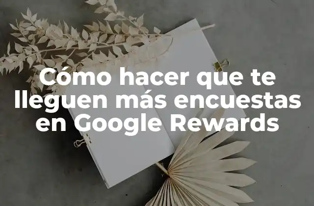 Cómo Hacer que Te Lleguen Más Encuestas en Google Rewards
