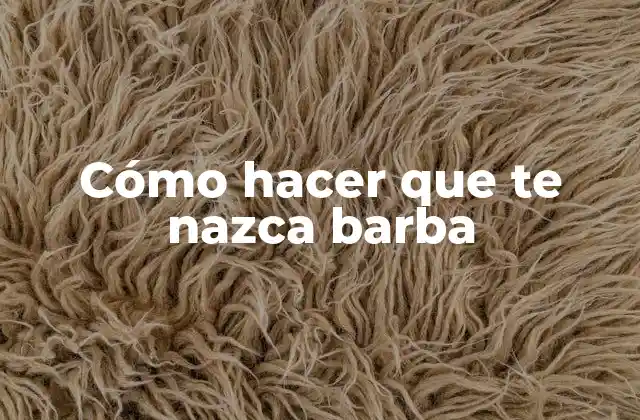 Cómo Hacer que Te Nazca Barba
