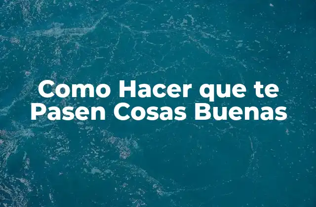 Como Hacer que Te Pasen Cosas Buenas