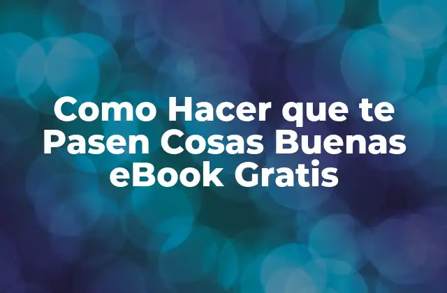 Como Hacer que Te Pasen Cosas Buenas Ebook Gratis