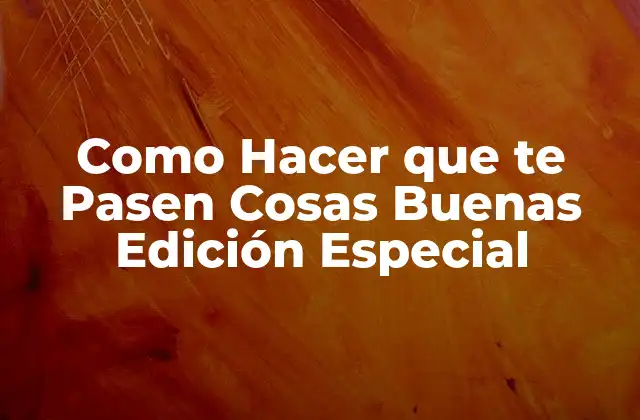 Como Hacer que Te Pasen Cosas Buenas Edición Especial