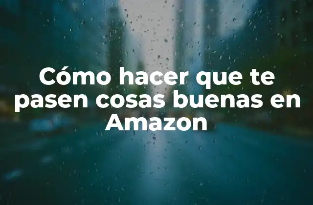 Cómo Hacer que Te Pasen Cosas Buenas en Amazon
