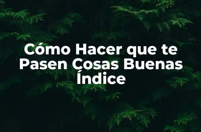 Cómo Hacer que Te Pasen Cosas Buenas Índice