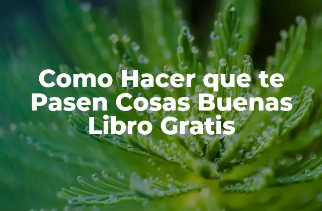 Como Hacer que Te Pasen Cosas Buenas Libro Gratis