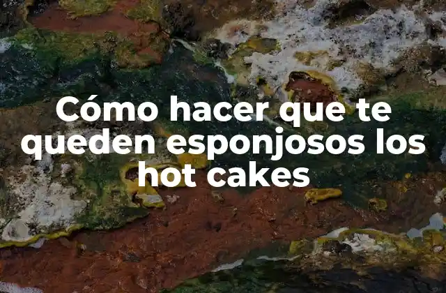 Cómo Hacer que Te Queden Esponjosos los Hot Cakes