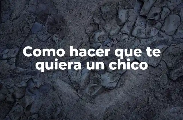 Como Hacer que Te Quiera un Chico