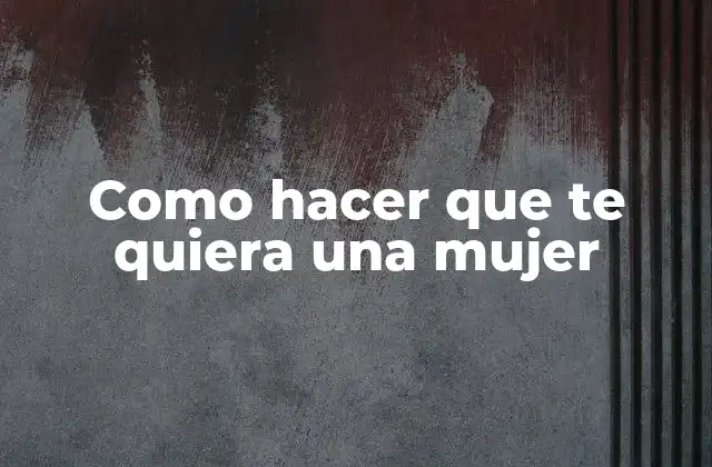 Como Hacer que Te Quiera una Mujer