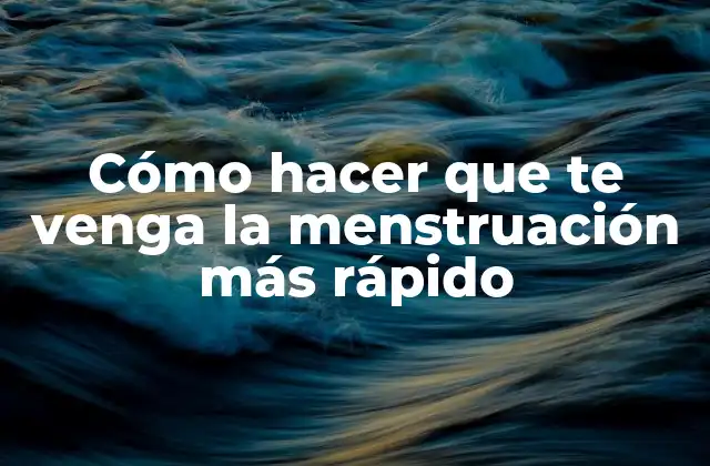 Cómo Hacer que Te Venga la Menstruación Más Rápido