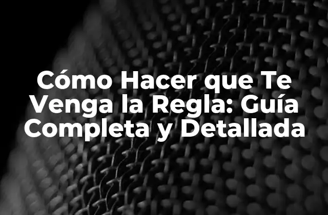 Cómo Hacer que Te Venga la Regla: Guía Completa y Detallada
