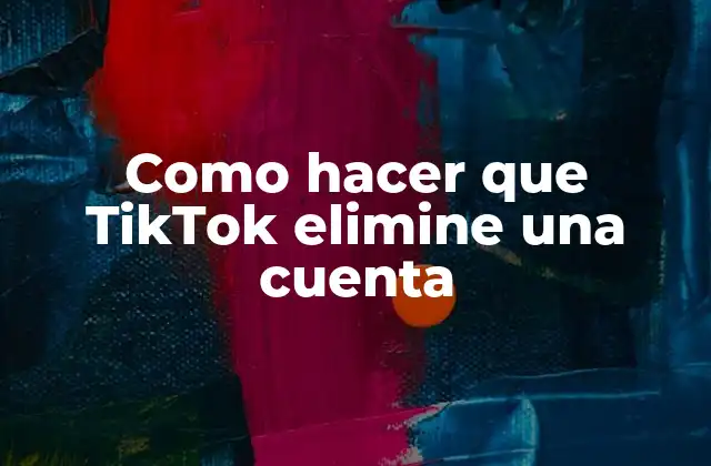 Como Hacer que Tiktok Elimine una Cuenta