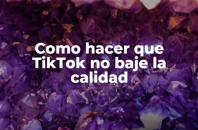 Como Hacer que Tiktok No Baje la Calidad