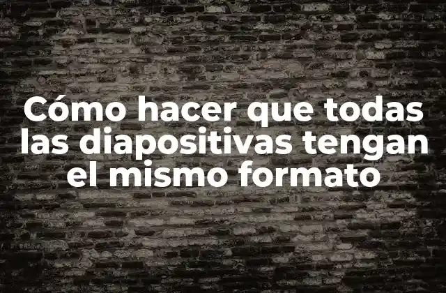Cómo Hacer que Todas las Diapositivas Tengan el Mismo Formato