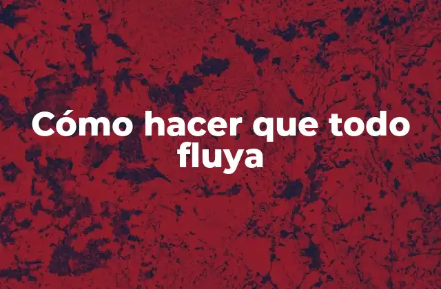 Cómo Hacer que Todo Fluya 2 Cómo hacer que todo fluya