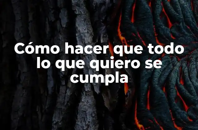 Cómo Hacer que Todo Lo que Quiero Se Cumpla