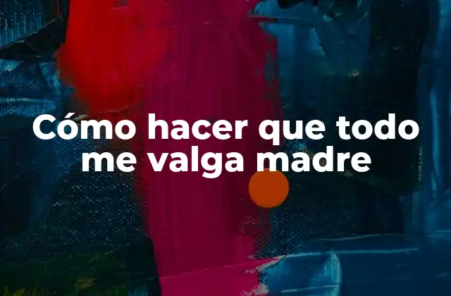 Cómo Hacer que Todo Me Valga Madre