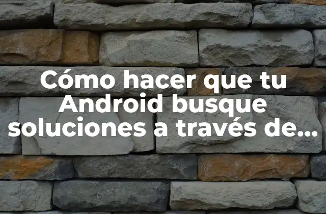 Cómo Hacer que Tu Android Busque Soluciones a Través de Capturas