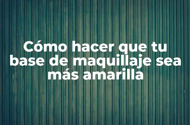Cómo Hacer que Tu Base de Maquillaje Sea Más Amarilla 2 ¿Qué es una base de maquillaje amarilla y para qué sirve?