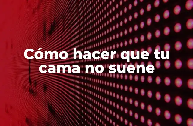 Cómo Hacer que Tu Cama No Suene