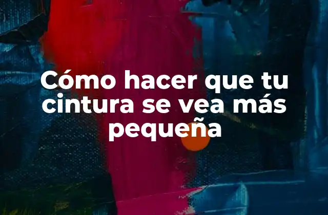 Cómo Hacer que Tu Cintura Se Vea Más Pequeña