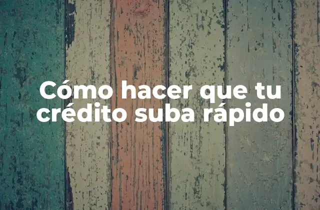 Cómo Hacer que Tu Crédito Suba Rápido