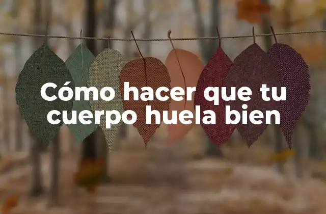 Cómo Hacer que Tu Cuerpo Huela Bien