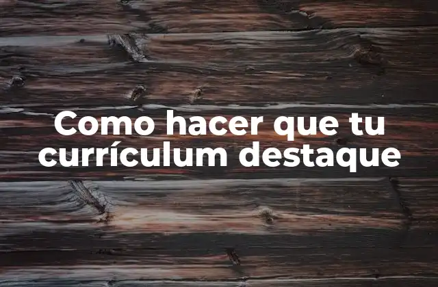 Como Hacer que Tu Currículum Destaque