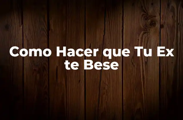Como Hacer que Tu Ex Te Bese