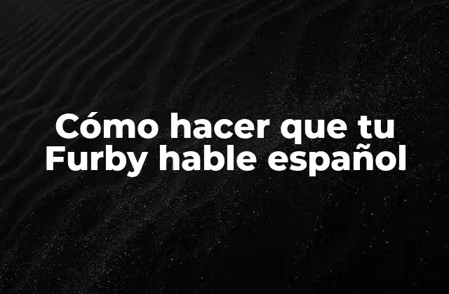 Cómo Hacer que Tu Furby Hable Español