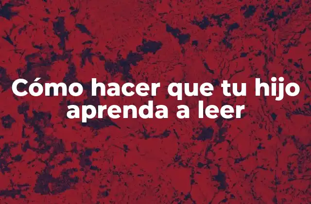 Cómo Hacer que Tu Hijo Aprenda a Leer