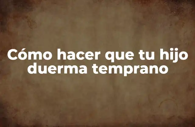 Cómo Hacer que Tu Hijo Duerma Temprano
