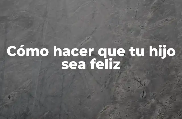 Cómo Hacer que Tu Hijo Sea Feliz