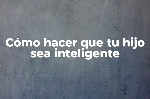 Cómo Hacer que Tu Hijo Sea Inteligente