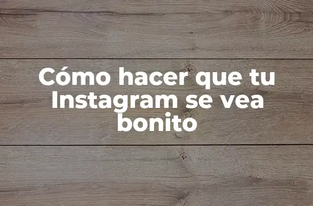 Cómo Hacer que Tu Instagram Se Vea Bonito