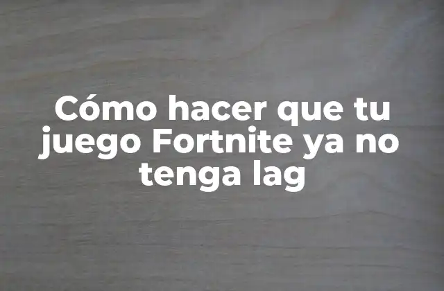 Cómo Hacer que Tu Juego Fortnite Ya No Tenga Lag