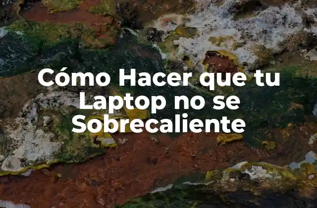 Cómo Hacer que Tu Laptop No Se Sobrecaliente