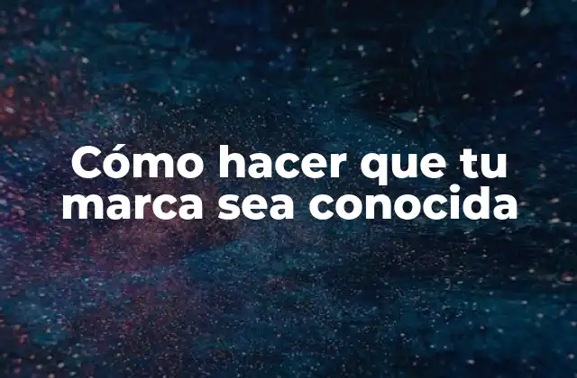 Cómo Hacer que Tu Marca Sea Conocida 2 Cómo hacer que tu marca sea conocida